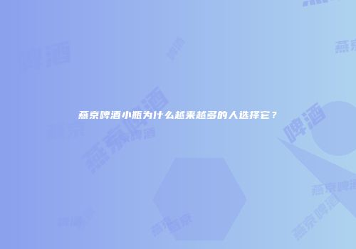 燕京啤酒小瓶为什么越来越多的人选择它？