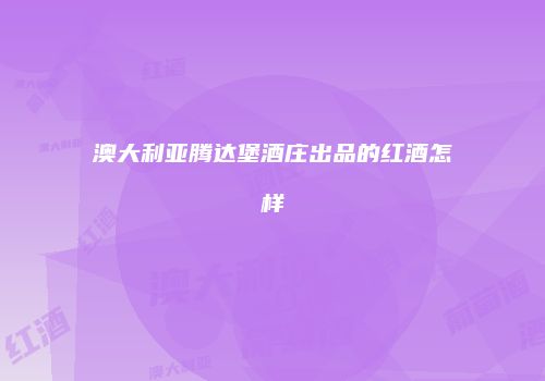 澳大利亚腾达堡酒庄出品的红酒怎样