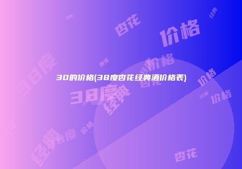 30的价格(38度杏花经典酒价格表)