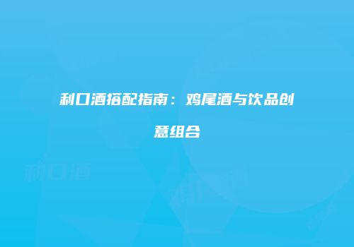 利口酒搭配指南：鸡尾酒与饮品创意组合