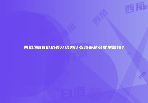西凤酒66价格表介绍为什么越来越多女生愁嫁？