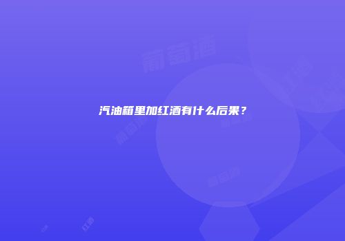汽油箱里加红酒有什么后果？