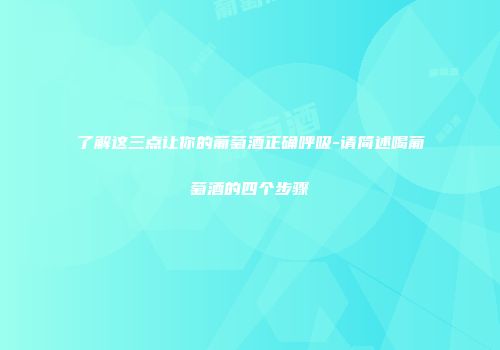 了解这三点让你的葡萄酒正确呼吸-请简述喝葡萄酒的四个步骤