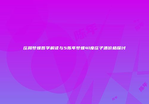 庄周梦蝶哲学解读与5陈年梦蝶41度庄子酒价格探讨