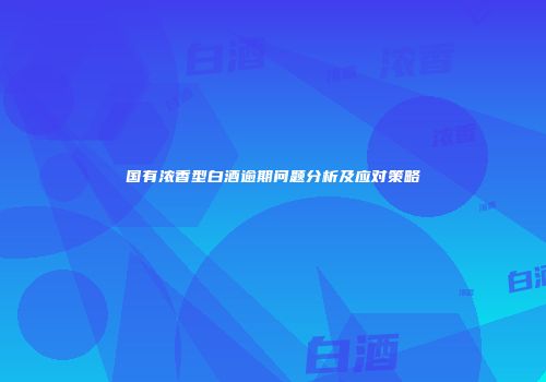 国有浓香型白酒逾期问题分析及应对策略