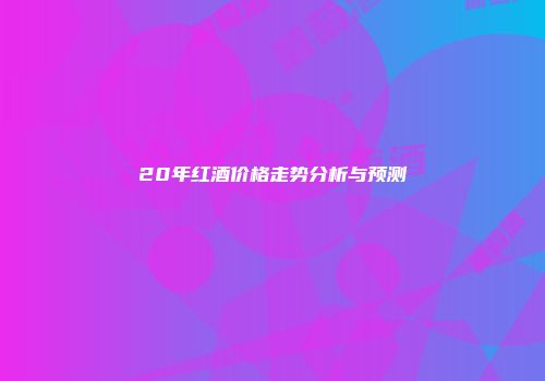 20年红酒价格走势分析与预测