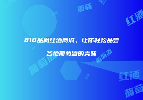 618品尚红酒商城，让你轻松品尝各地葡萄酒的美味