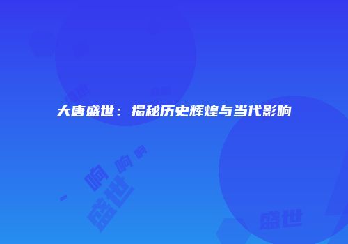 大唐盛世：揭秘历史辉煌与当代影响