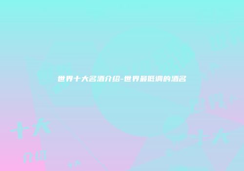 世界十大名酒介绍-世界最低调的酒名