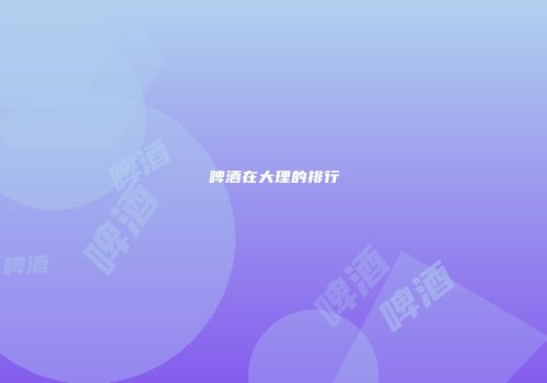 啤酒在大理的排行