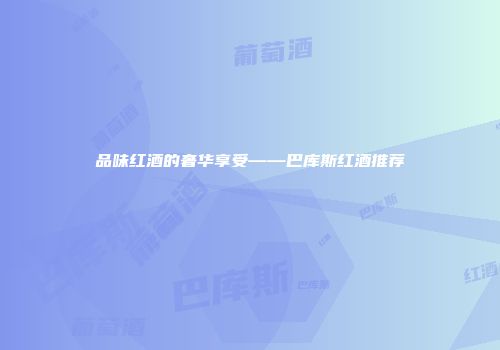 品味红酒的奢华享受——巴库斯红酒推荐