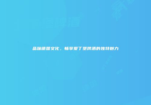 品味德国文化，畅享爱丁堡啤酒的独特魅力