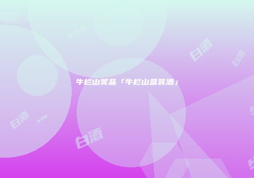 牛栏山奖品「牛栏山盒装酒」