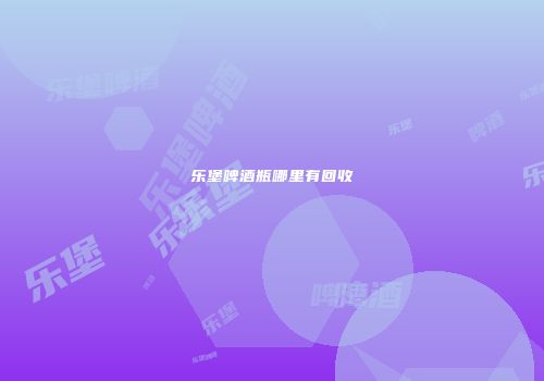 乐堡啤酒瓶哪里有回收