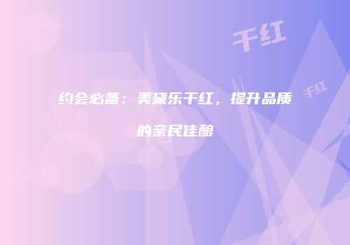 约会必备：美黛乐干红，提升品质的亲民佳酿