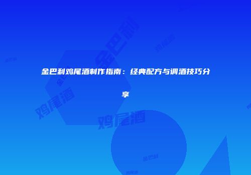 金巴利鸡尾酒制作指南：经典配方与调酒技巧分享