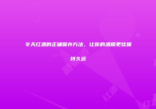 冬天红酒的正确保存方法，让你的酒质更佳保持久远
