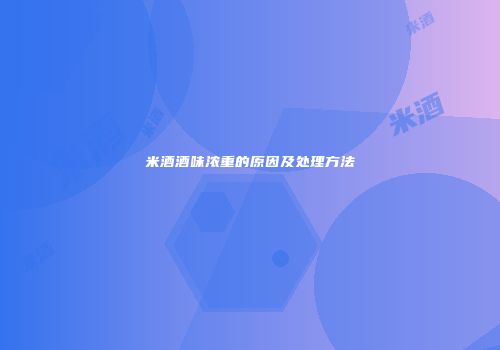 米酒酒味浓重的原因及处理方法