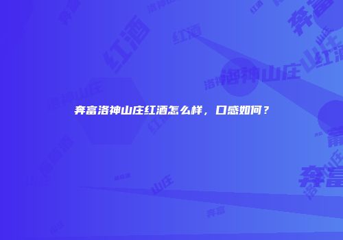 奔富洛神山庄红酒怎么样，口感如何？