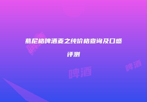 慕尼格啤酒麦之纯价格查询及口感评测