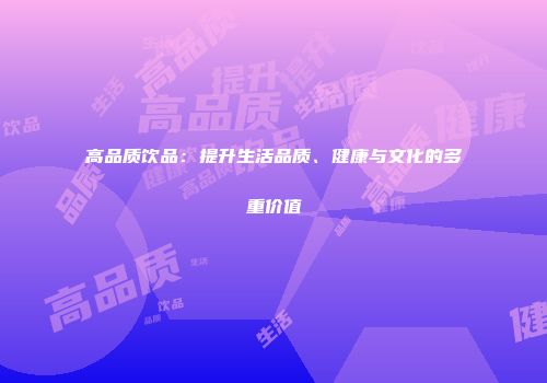 高品质饮品：提升生活品质、健康与文化的多重价值