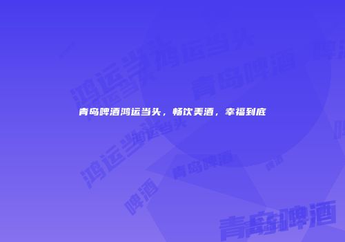 青岛啤酒鸿运当头，畅饮美酒，幸福到底