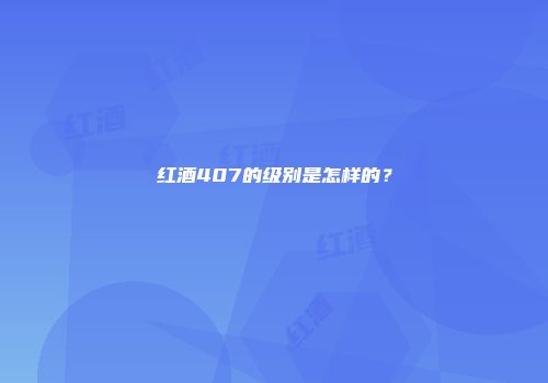 红酒407的级别是怎样的？