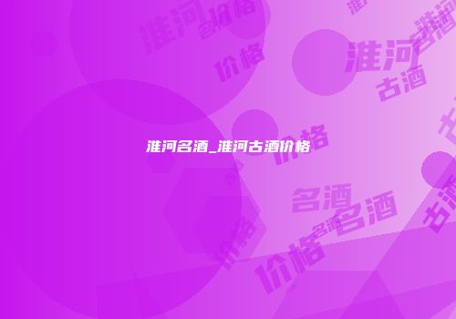 淮河名酒_淮河古酒价格