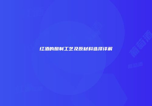 红酒的酿制工艺及原材料选择详解