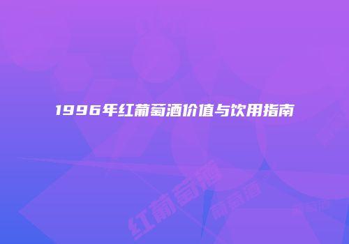 1996年红葡萄酒价值与饮用指南