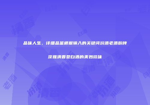 品味人生，详细品鉴根据输入的关键词汾酒老酒粉牌淡雅清香型白酒的美妙滋味