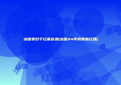 法国贵妇干红葡萄酒(法国94年的贵腐红酒)
