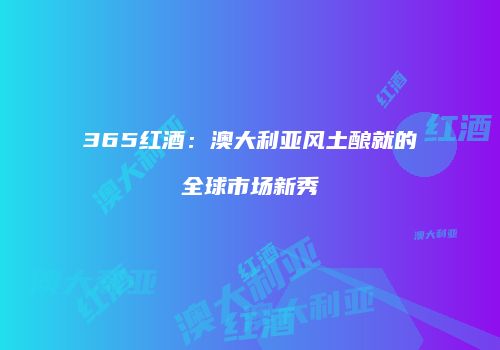 365红酒：澳大利亚风土酿就的全球市场新秀
