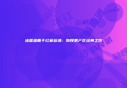 法国雄鹿干红葡萄酒：勃艮第产区经典之作
