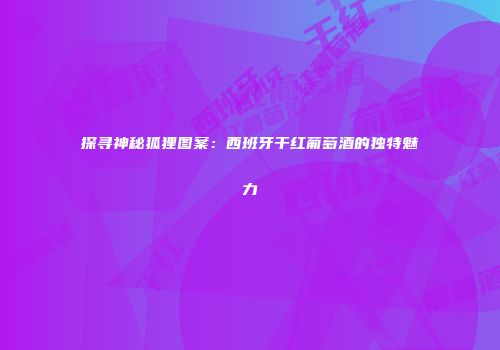 探寻神秘狐狸图案：西班牙干红葡萄酒的独特魅力