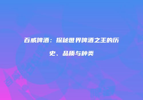 百威啤酒：探秘世界啤酒之王的历史、品质与种类