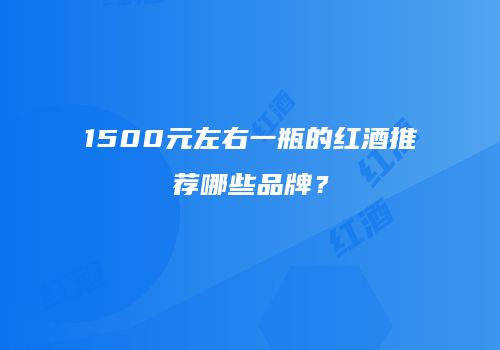 1500元左右一瓶的红酒推荐哪些品牌？