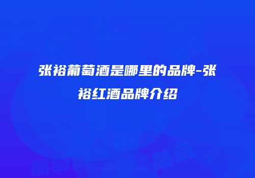 张裕葡萄酒是哪里的品牌-张裕红酒品牌介绍