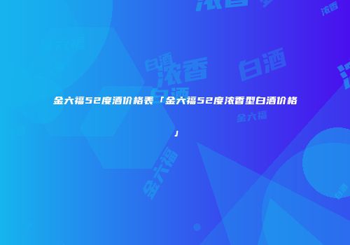 金六福52度酒价格表「金六福52度浓香型白酒价格」