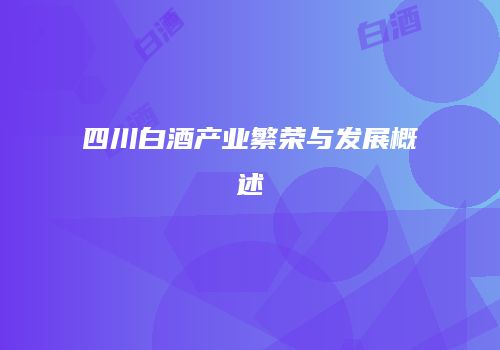 四川白酒产业繁荣与发展概述