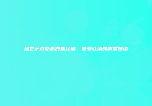 品尝萨克斯赤霞珠红酒，感受红酒的醇香味道