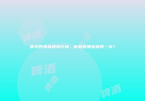 德州啤酒品牌排行榜，你知道哪些值得一试？