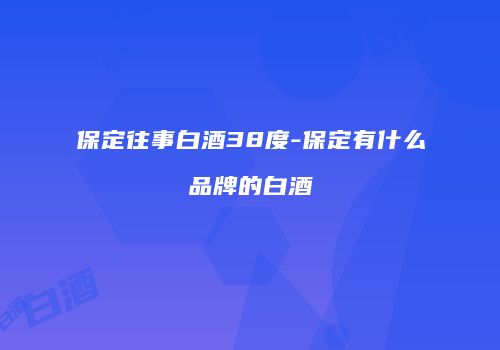 保定往事白酒38度-保定有什么品牌的白酒