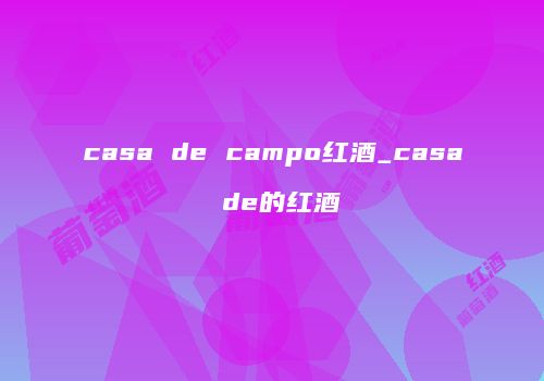 casa de campo红酒_casa de的红酒