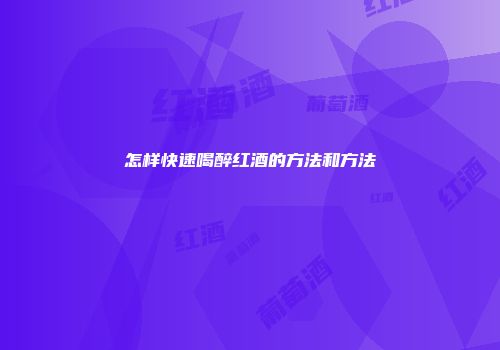 怎样快速喝醉红酒的方法和方法