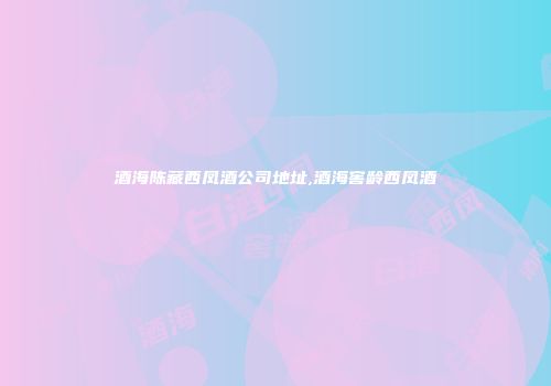 酒海陈藏西凤酒公司地址,酒海窖龄西凤酒