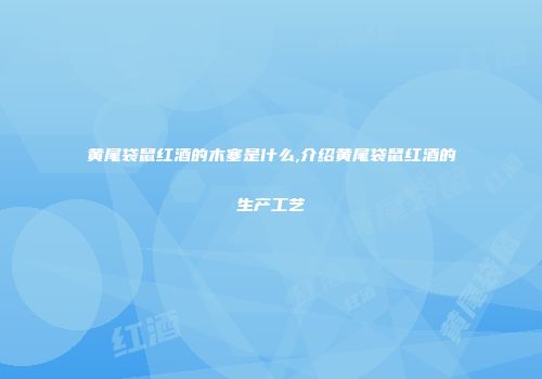黄尾袋鼠红酒的木塞是什么,介绍黄尾袋鼠红酒的生产工艺