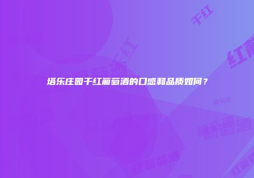 塔乐庄园干红葡萄酒的口感和品质如何？