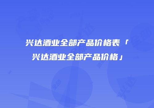 兴达酒业全部产品价格表「兴达酒业全部产品价格」