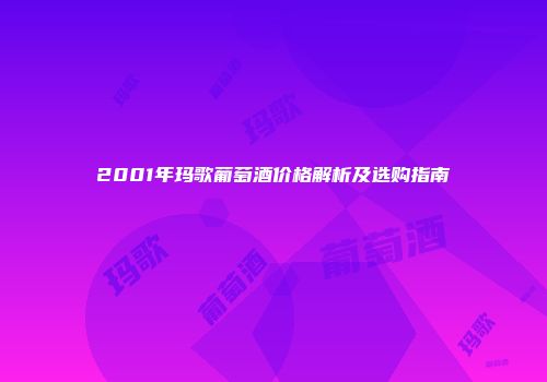 2001年玛歌葡萄酒价格解析及选购指南